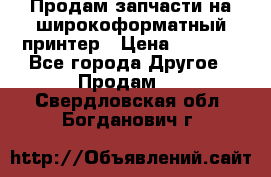 Продам запчасти на широкоформатный принтер › Цена ­ 1 100 - Все города Другое » Продам   . Свердловская обл.,Богданович г.